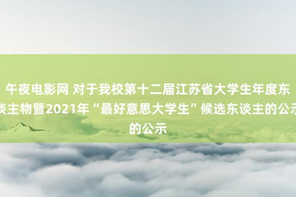 午夜电影网 对于我校第十二届江苏省大学生年度东谈主物暨2021年“最好意思大学生”候选东谈主的公示